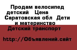 Продам велосипед детский › Цена ­ 1 000 - Саратовская обл. Дети и материнство » Детский транспорт   